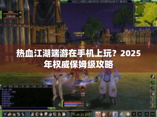 热血江湖端游在手机上玩?2025年权威保姆级攻略 热血江湖端游在手机上玩?2025年权威保姆级攻略