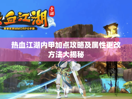 热血江湖内甲加点攻略及属性更改方法大揭秘 热血江湖内甲加点攻略及属性更改方法大揭秘