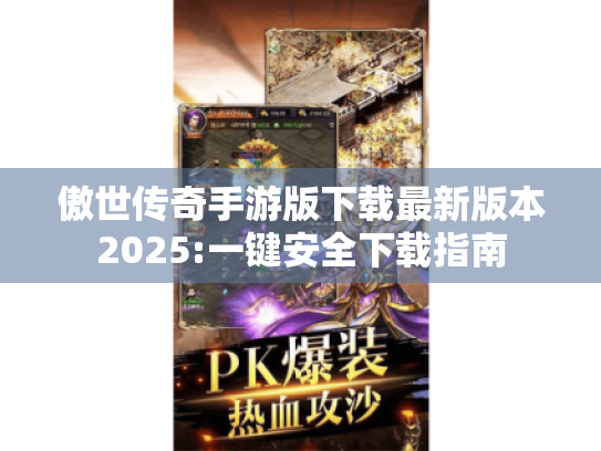 傲世传奇手游版下载最新版本2025:一键安全下载指南 傲世传奇手游版下载最新版本2025:一键安全下载指南