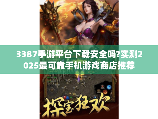 3387手游平台下载安全吗?实测2025最可靠手机游戏商店推荐
