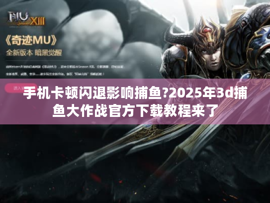 手机卡顿闪退影响捕鱼?2025年3d捕鱼大作战官方下载教程来了 手机卡顿闪退影响捕鱼?2025年3d捕鱼大作战官方下载教程来了