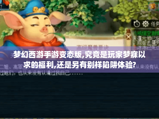 梦幻西游手游变态版,究竟是玩家梦寐以求的福利,还是另有别样陷阱体验? 梦幻西游手游变态版,究竟是玩家梦寐以求的福利,还是另有别样陷阱体验?