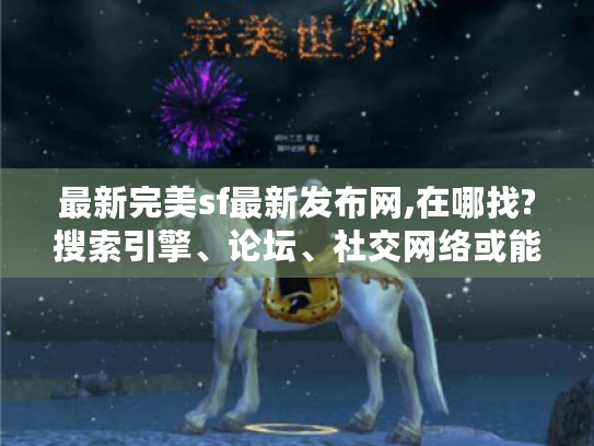 最新完美sf最新发布网,在哪找?搜索引擎、论坛、社交网络或能帮到你 最新完美sf最新发布网,在哪找?搜索引擎、论坛、社交网络或能帮到你