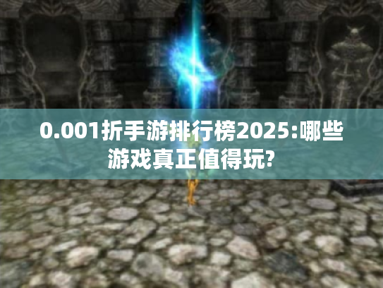 0.001折手游排行榜2025:哪些游戏真正值得玩? 0.001折手游排行榜2025:哪些游戏真正值得玩?