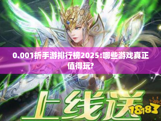 0.001折手游排行榜2025:哪些游戏真正值得玩? 0.001折手游排行榜2025:哪些游戏真正值得玩?