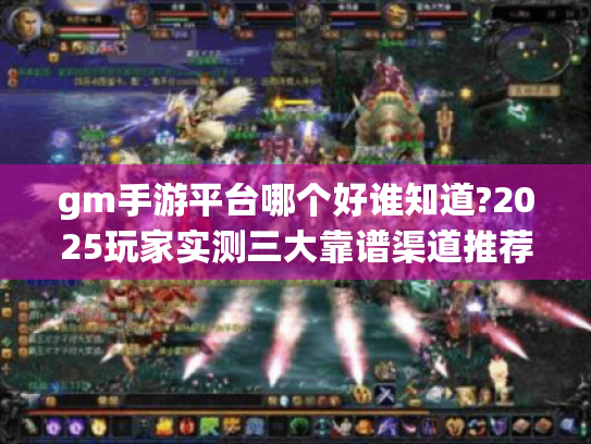 gm手游平台哪个好谁知道?2025玩家实测三大靠谱渠道推荐 gm手游平台哪个好谁知道?2025玩家实测三大靠谱渠道推荐