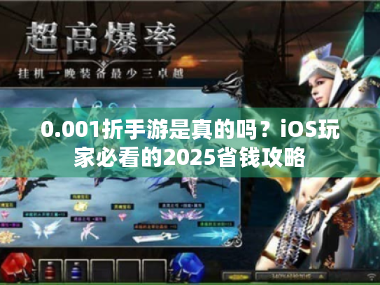 0.001折手游是真的吗?iOS玩家必看的2025省钱攻略 0.001折手游是真的吗?iOS玩家必看的2025省钱攻略