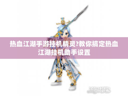热血江湖手游挂机精灵?教你搞定热血江湖挂机助手设置 热血江湖手游挂机精灵?教你搞定热血江湖挂机助手设置