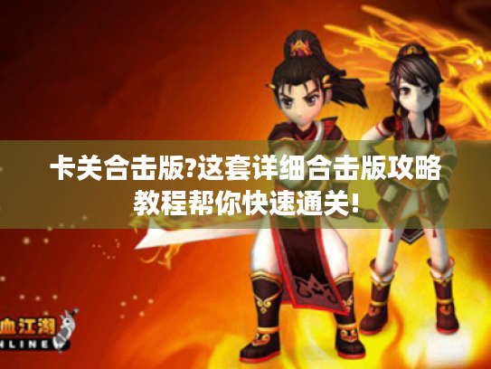 卡关合击版?这套详细合击版攻略教程帮你快速通关! 卡关合击版?这套详细合击版攻略教程帮你快速通关!