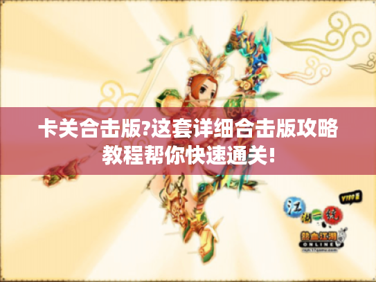 卡关合击版?这套详细合击版攻略教程帮你快速通关! 卡关合击版?这套详细合击版攻略教程帮你快速通关!