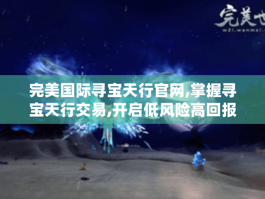 完美国际寻宝天行官网,掌握寻宝天行交易,开启低风险高回报游戏账号买卖之旅 完美国际寻宝天行官网,掌握寻宝天行交易,开启低风险高回报游戏账号买卖之旅