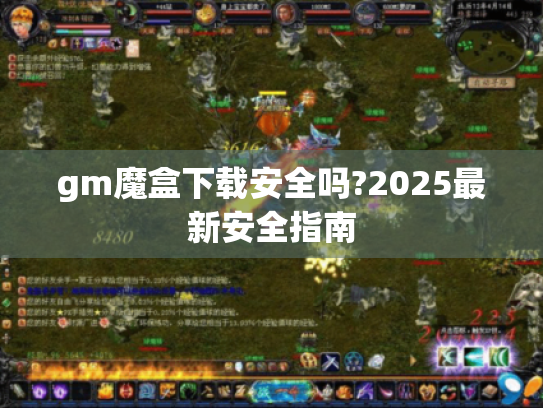 gm魔盒下载安全吗?2025最新安全指南 gm魔盒下载安全吗?2025最新安全指南