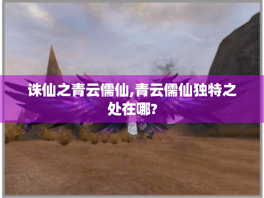 诛仙之青云儒仙,青云儒仙独特之处在哪? 诛仙之青云儒仙,青云儒仙独特之处在哪?