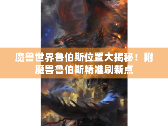 魔兽世界鲁伯斯位置大揭秘!附魔兽鲁伯斯精准刷新点 魔兽世界鲁伯斯位置大揭秘!附魔兽鲁伯斯精准刷新点