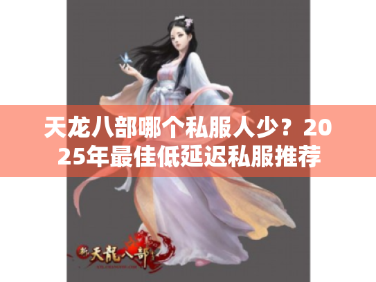 天龙八部哪个私服人少?2025年最佳低延迟私服推荐 天龙八部哪个私服人少?2025年最佳低延迟私服推荐