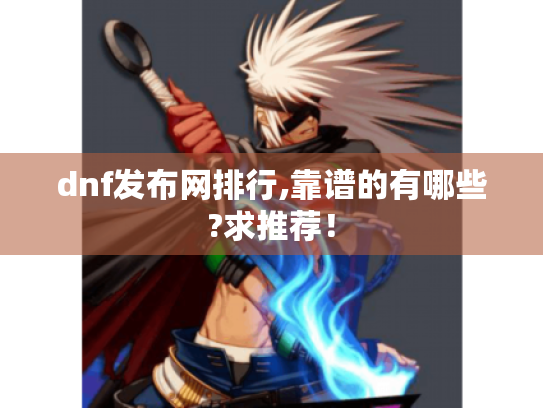 dnf发布网排行,靠谱的有哪些?求推荐！