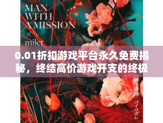 0.01折扣游戏平台永久免费揭秘,终结高价游戏开支的终极指南? 0.01折扣游戏平台永久免费揭秘,终结高价游戏开支的终极指南?