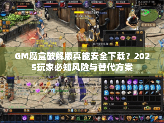 GM魔盒破解版真能安全下载？2025玩家必知风险与替代方案