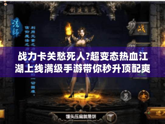 战力卡关愁死人?超变态热血江湖上线满级手游带你秒升顶配爽刷神装! 战力卡关愁死人?超变态热血江湖上线满级手游带你秒升顶配爽刷神装!