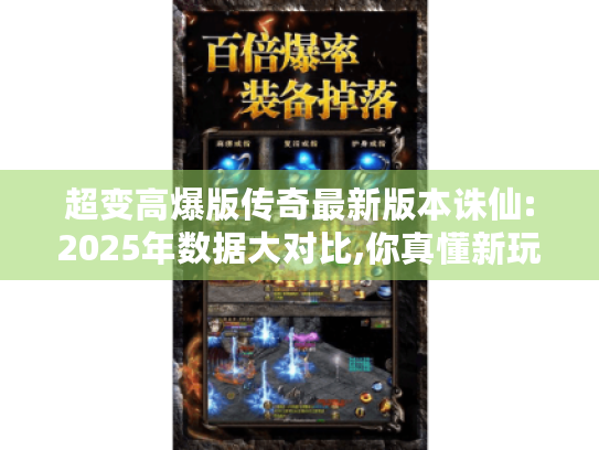 超变高爆版传奇最新版本诛仙:2025年数据大对比,你真懂新玩法? 超变高爆版传奇最新版本诛仙:2025年数据大对比,你真懂新玩法?