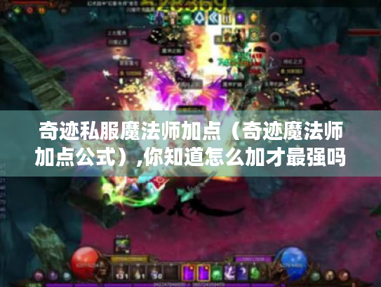 奇迹私服魔法师加点(奇迹魔法师加点公式),你知道怎么加才最强吗? 奇迹私服魔法师加点(奇迹魔法师加点公式),你知道怎么加才最强吗?