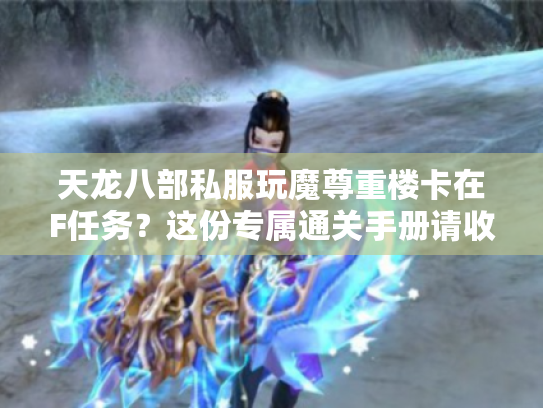 天龙八部私服玩魔尊重楼卡在F任务?这份专属通关手册请收好 天龙八部私服玩魔尊重楼卡在F任务?这份专属通关手册请收好