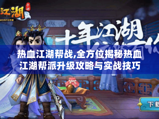 热血江湖帮战,全方位揭秘热血江湖帮派升级攻略与实战技巧 热血江湖帮战,全方位揭秘热血江湖帮派升级攻略与实战技巧