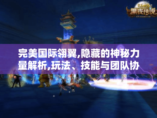完美国际翎翼,隐藏的神秘力量解析,玩法、技能与团队协作全揭秘 完美国际翎翼,隐藏的神秘力量解析,玩法、技能与团队协作全揭秘