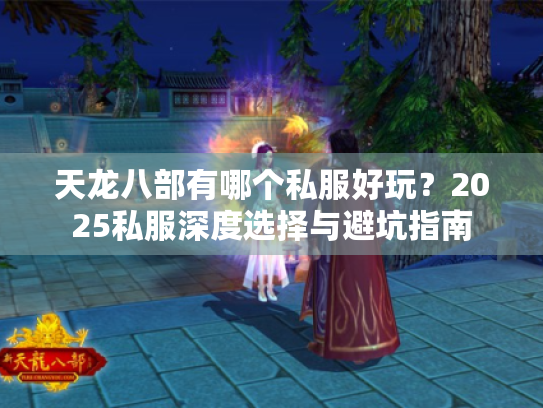 天龙八部有哪个私服好玩？2025私服深度选择与避坑指南
