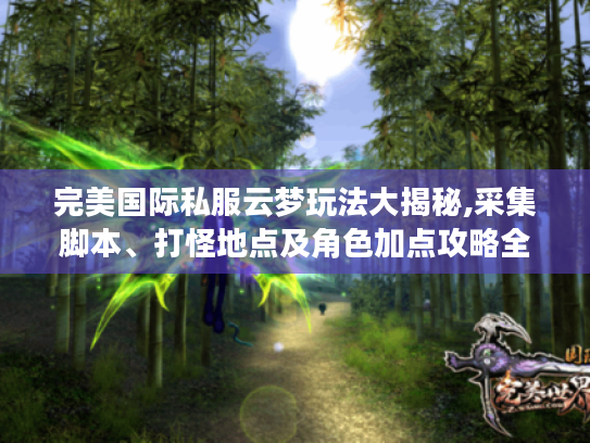 完美国际私服云梦玩法大揭秘,采集脚本、打怪地点及角色加点攻略全掌握