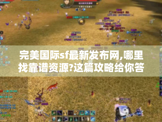 完美国际sf最新发布网,哪里找靠谱资源?这篇攻略给你答案! 完美国际sf最新发布网,哪里找靠谱资源?这篇攻略给你答案!