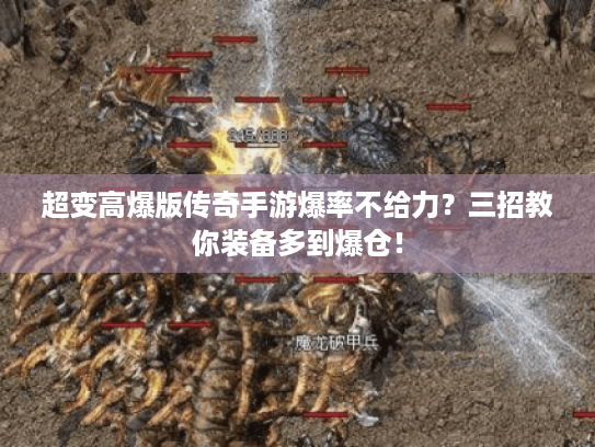 超变高爆版传奇手游爆率不给力?三招教你装备多到爆仓! 超变高爆版传奇手游爆率不给力?三招教你装备多到爆仓!