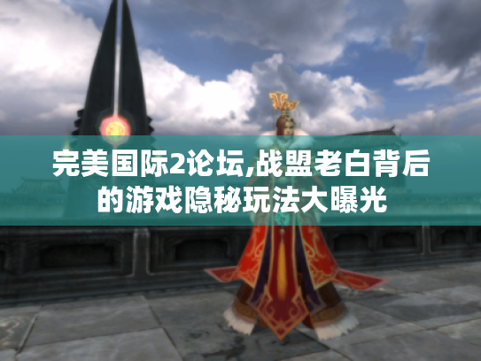 完美国际2论坛,战盟老白背后的游戏隐秘玩法大曝光 完美国际2论坛,战盟老白背后的游戏隐秘玩法大曝光