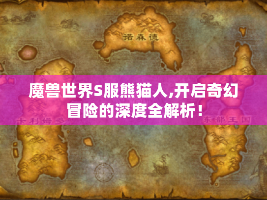 魔兽世界S服熊猫人,开启奇幻冒险的深度全解析! 魔兽世界S服熊猫人,开启奇幻冒险的深度全解析!
