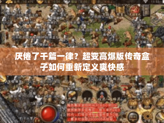 厌倦了千篇一律？超变高爆版传奇盒子如何重新定义爽快感