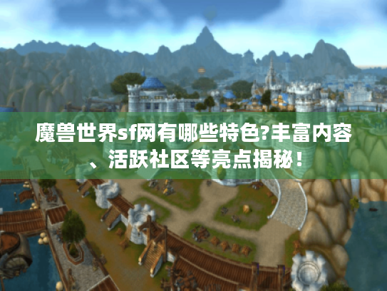 魔兽世界sf网有哪些特色?丰富内容、活跃社区等亮点揭秘! 魔兽世界sf网有哪些特色?丰富内容、活跃社区等亮点揭秘!