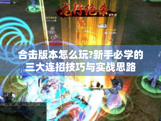 合击版本怎么玩?新手必学的三大连招技巧与实战思路 合击版本怎么玩?新手必学的三大连招技巧与实战思路