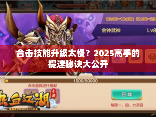 合击技能升级太慢?2025高手的提速秘诀大公开 合击技能升级太慢?2025高手的提速秘诀大公开