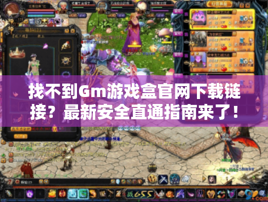 找不到Gm游戏盒官网下载链接?最新安全直通指南来了! 找不到Gm游戏盒官网下载链接?最新安全直通指南来了!