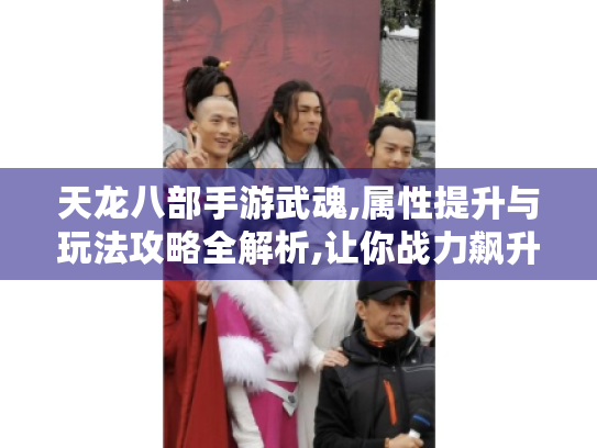 天龙八部手游武魂,属性提升与玩法攻略全解析,让你战力飙升! 天龙八部手游武魂,属性提升与玩法攻略全解析,让你战力飙升!