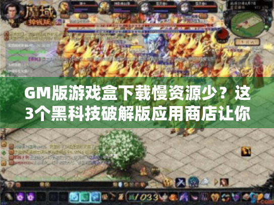 GM版游戏盒下载慢资源少?这3个黑科技破解版应用商店让你爽玩到爆! GM版游戏盒下载慢资源少?这3个黑科技破解版应用商店让你爽玩到爆!