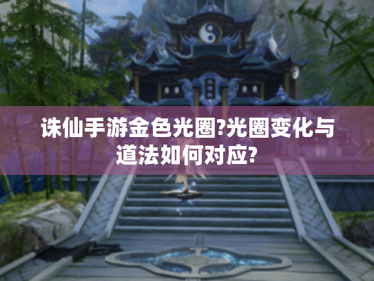 诛仙手游金色光圈?光圈变化与道法如何对应? 诛仙手游金色光圈?光圈变化与道法如何对应?