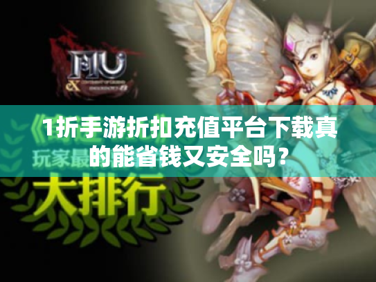 1折手游折扣充值平台下载真的能省钱又安全吗? 1折手游折扣充值平台下载真的能省钱又安全吗?