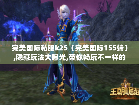完美国际私服k25(完美国际155端),隐藏玩法大曝光,带你畅玩不一样的世界 完美国际私服k25(完美国际155端),隐藏玩法大曝光,带你畅玩不一样的世界