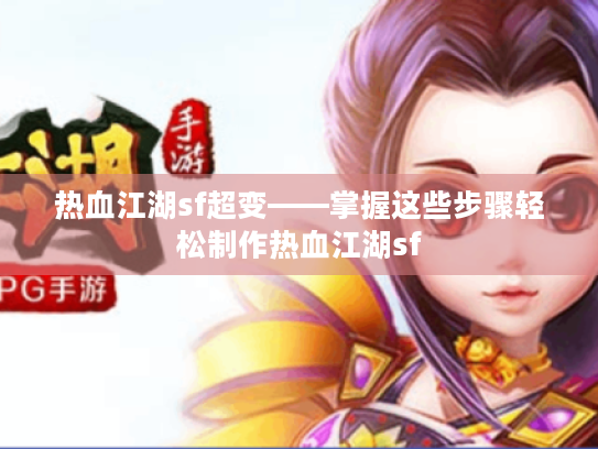 热血江湖sf超变——掌握这些步骤轻松制作热血江湖sf 热血江湖sf超变——掌握这些步骤轻松制作热血江湖sf