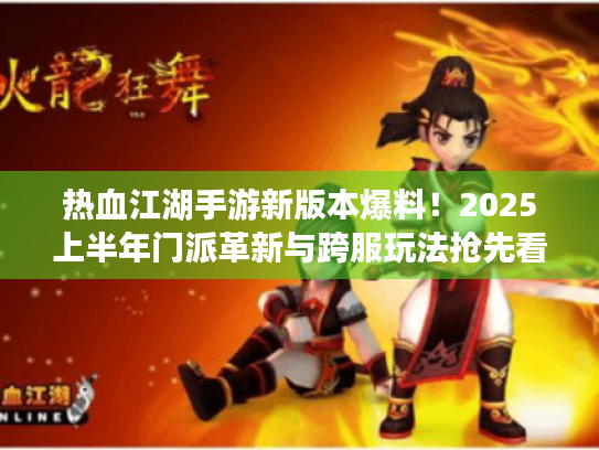 热血江湖手游新版本爆料!2025上半年门派革新与跨服玩法抢先看 热血江湖手游新版本爆料!2025上半年门派革新与跨服玩法抢先看