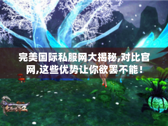 完美国际私服网大揭秘,对比官网,这些优势让你欲罢不能! 完美国际私服网大揭秘,对比官网,这些优势让你欲罢不能!