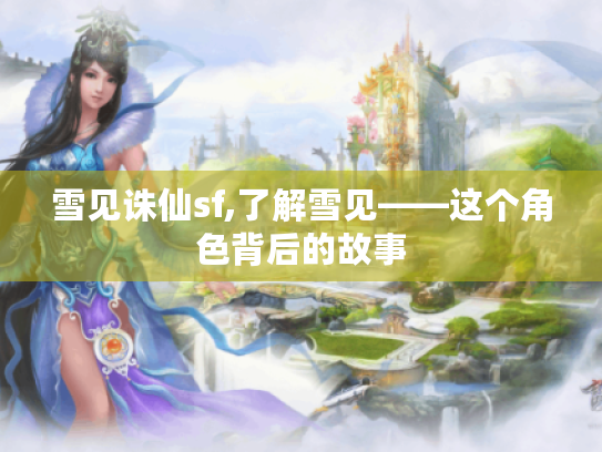 雪见诛仙sf,了解雪见——这个角色背后的故事 雪见诛仙sf,了解雪见——这个角色背后的故事