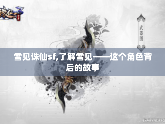 雪见诛仙sf,了解雪见——这个角色背后的故事 雪见诛仙sf,了解雪见——这个角色背后的故事