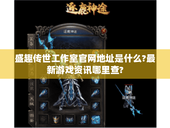 盛趣传世工作室官网地址是什么?最新游戏资讯哪里查? 盛趣传世工作室官网地址是什么?最新游戏资讯哪里查?